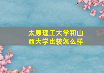 太原理工大学和山西大学比较怎么样