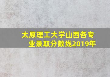 太原理工大学山西各专业录取分数线2019年