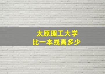 太原理工大学比一本线高多少