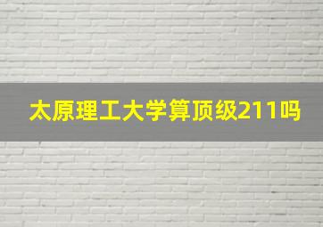 太原理工大学算顶级211吗