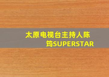 太原电视台主持人陈筠SUPERSTAR