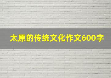 太原的传统文化作文600字