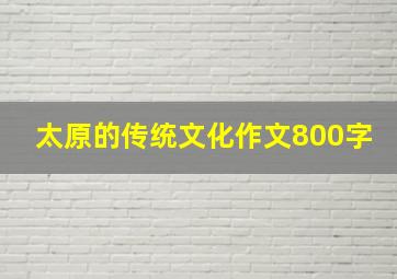 太原的传统文化作文800字