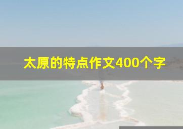 太原的特点作文400个字