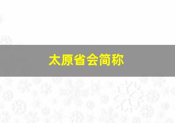 太原省会简称