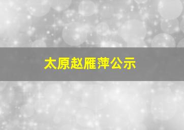 太原赵雁萍公示