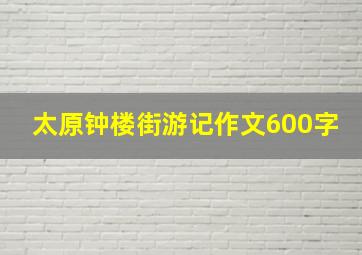 太原钟楼街游记作文600字