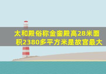 太和殿俗称金銮殿高28米面积2380多平方米是故宫最大