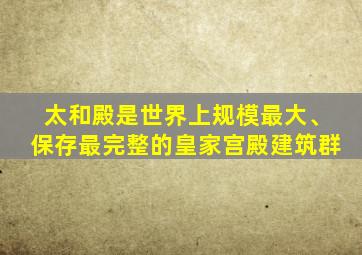 太和殿是世界上规模最大、保存最完整的皇家宫殿建筑群