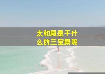 太和殿是干什么的三宝殿呢