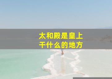 太和殿是皇上干什么的地方