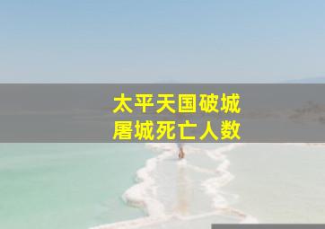 太平天国破城屠城死亡人数