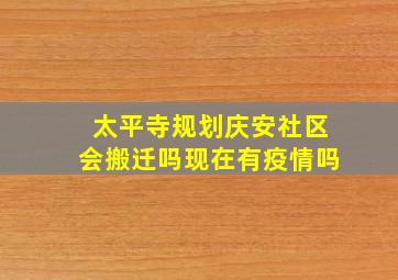 太平寺规划庆安社区会搬迁吗现在有疫情吗