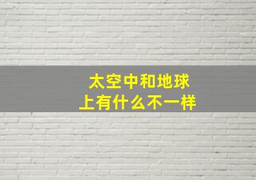 太空中和地球上有什么不一样