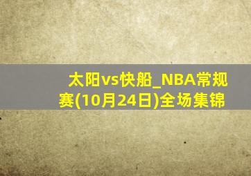 太阳vs快船_NBA常规赛(10月24日)全场集锦