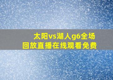 太阳vs湖人g6全场回放直播在线观看免费