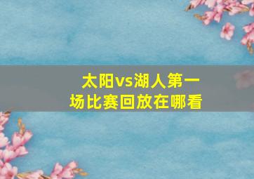 太阳vs湖人第一场比赛回放在哪看