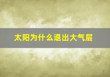 太阳为什么退出大气层