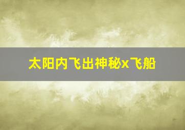 太阳内飞出神秘x飞船