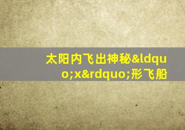 太阳内飞出神秘“x”形飞船