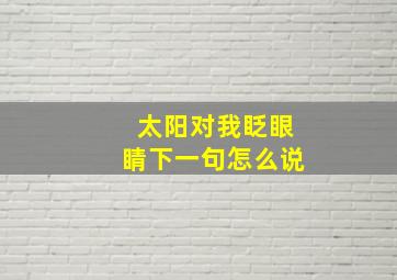 太阳对我眨眼睛下一句怎么说