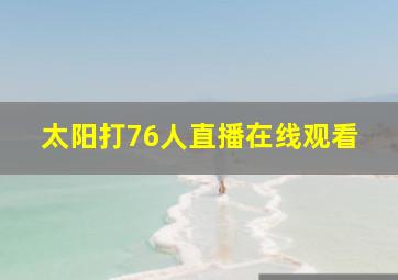 太阳打76人直播在线观看