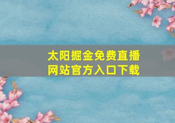 太阳掘金免费直播网站官方入口下载