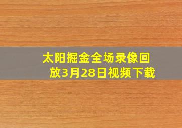 太阳掘金全场录像回放3月28日视频下载