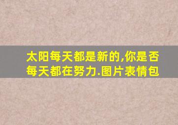 太阳每天都是新的,你是否每天都在努力.图片表情包