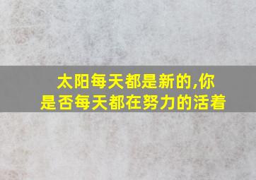 太阳每天都是新的,你是否每天都在努力的活着