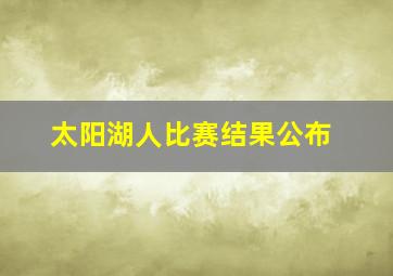 太阳湖人比赛结果公布