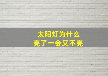 太阳灯为什么亮了一会又不亮