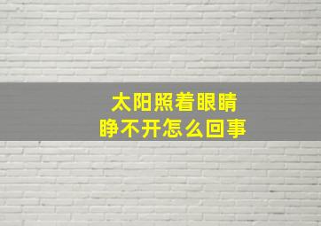 太阳照着眼睛睁不开怎么回事