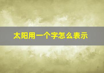 太阳用一个字怎么表示