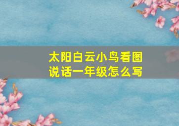 太阳白云小鸟看图说话一年级怎么写