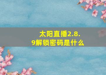 太阳直播2.8.9解锁密码是什么