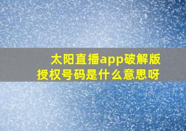 太阳直播app破解版授权号码是什么意思呀