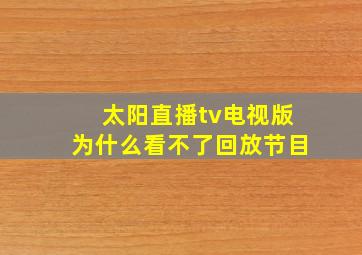 太阳直播tv电视版为什么看不了回放节目