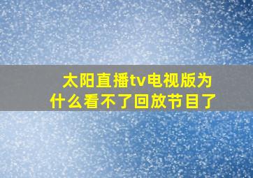 太阳直播tv电视版为什么看不了回放节目了