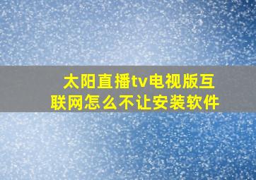 太阳直播tv电视版互联网怎么不让安装软件