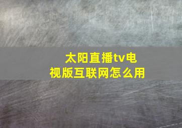 太阳直播tv电视版互联网怎么用