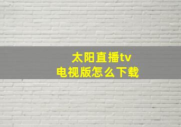 太阳直播tv电视版怎么下载