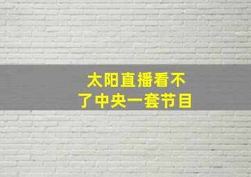 太阳直播看不了中央一套节目