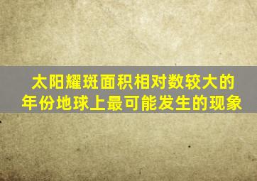 太阳耀斑面积相对数较大的年份地球上最可能发生的现象