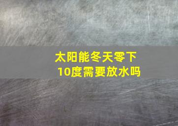 太阳能冬天零下10度需要放水吗