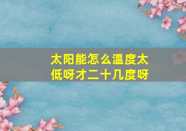 太阳能怎么温度太低呀才二十几度呀