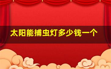 太阳能捕虫灯多少钱一个