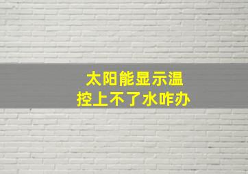 太阳能显示温控上不了水咋办