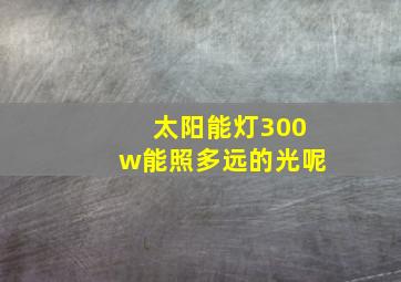 太阳能灯300w能照多远的光呢