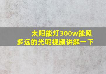 太阳能灯300w能照多远的光呢视频讲解一下